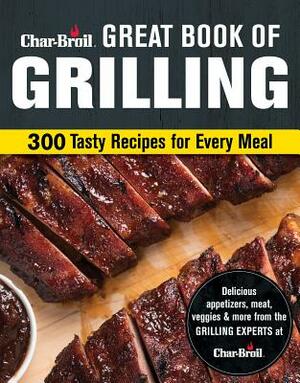 Char-Broil Great Book of Grilling: 300 Tasty Recipes for Every Meal by Editors of Creative Homeowner