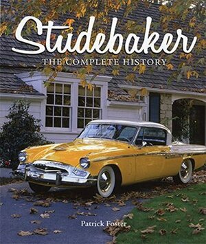 Studebaker: The Complete History by Patrick Foster