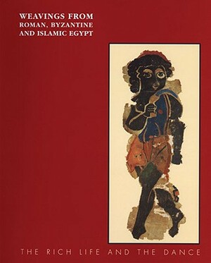 Weavings from Roman, Byzantine and Islamic Egypt: The Rich Life and the Dance by Eunice Dauterman Maguire