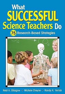 What Successful Science Teachers Do: 75 Research-Based Strategies by Randy K. Yerrick, Michele C. Cheyne, Neal A. Glasgow