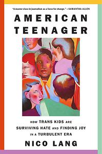 American Teenager: How Eight Trans Kids are Surviving Hate and Finding Joy in a Turbulent Age by Nico Lang
