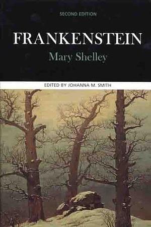 Frankenstein: Complete, Authoritative Text With Biographical, Historical, and Cultural Contexts, Critical History, and Essays from Contemporary Critical;Case Studies in Contemporary Criticism by Johanna M. Smith, Mary Shelley, Mary Shelley