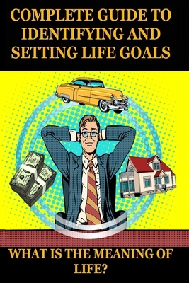 What Is the Meaning of Life? a Complete Guide to Identifying and Setting Life Goals: Find your goal in life. Purposeful life. Motivation book. by Henry Collins