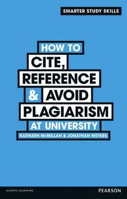How to Cite, Reference & Avoid Plagiarism at University by Jonathan Weyers, Kathleen McMillan