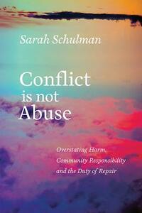 Conflict Is Not Abuse: Overstating Harm, Community Responsibility, and the Duty of Repair by Sarah Schulman