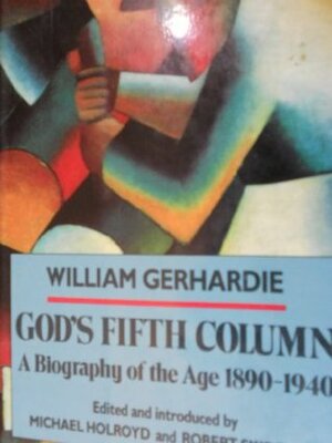 God's Fifth Column: A Biography of the Age: 1890-1940 by William Gerhardie