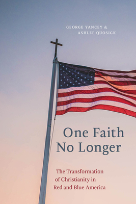 One Faith No Longer: The Transformation of Christianity in Red and Blue America by George Yancey, Ashlee Quosigk