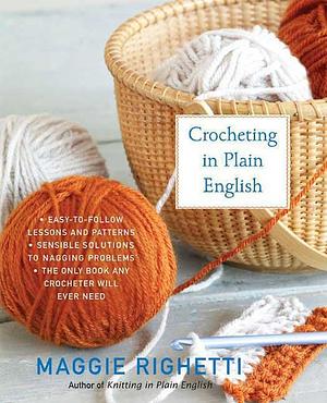 Crocheting in Plain English: The Only Book any Crocheter Will Ever Need by Maggie Righetti