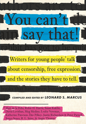 You Can't Say That: Writers for Young People Talk about Censorship, Free Expression, and the Stories They Have to Tell by Leonard S. Marcus