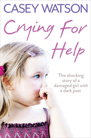 Crying for Help: The Shocking True Story of a Damaged Girl with a Dark Past by Casey Watson