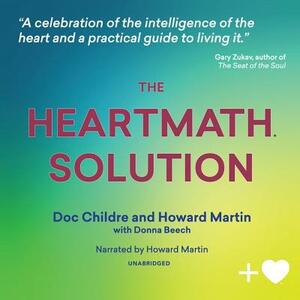 The Heartmath Solution: The Institute of Heartmath's Revolutionary Program for Engaging the Power of the Heart's Intelligence by Doc Childre