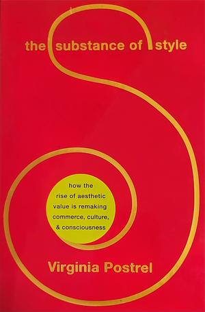 The Substance of Style: How the Rise of Aesthetic Value Is Remaking Commerce, Culture, and Consciousness by Virginia Postrel