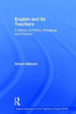 English and Its Teachers: A History of Policy, Pedagogy and Practice by Simon Gibbons