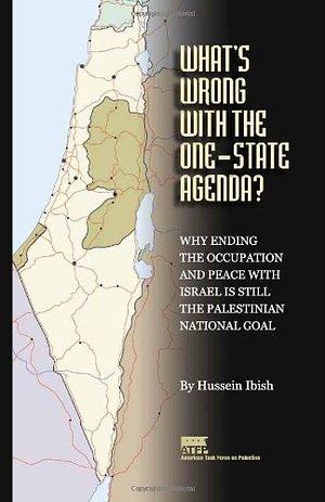 What's Wrong with the One-state Agenda?: Why Ending the Occupation and Peace with Israel is Still the Palestinian National Goal by Hussein Ibish