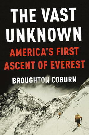 The Vast Unknown: America's First Ascent of Everest by Broughton Coburn