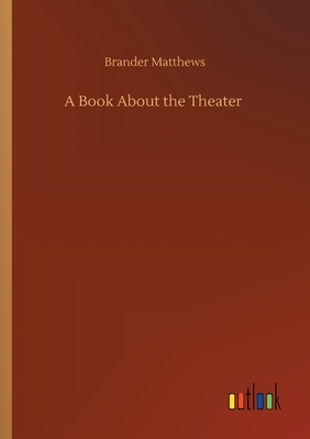 A Book About the Theater by Brander Matthews