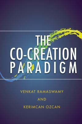 The Co-Creation Paradigm by Venkat Ramaswamy, Kerimcan Ozcan