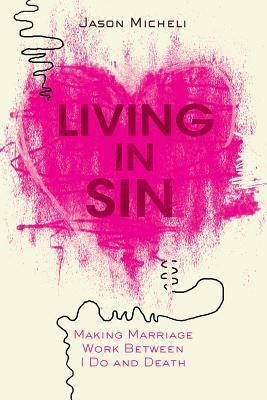 Living in Sin: Making Marriage Work Between I Do and Death by Jason Micheli