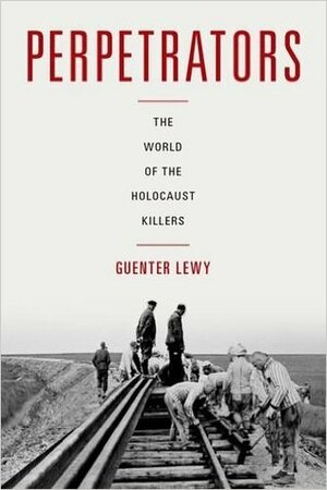 Perpetrators: The World of the Holocaust Killers by Guenter Lewy