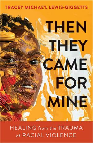 Then They Came for Mine: Healing from the Trauma of Racial Violence by Tracey Michae’l Lewis-Giggetts