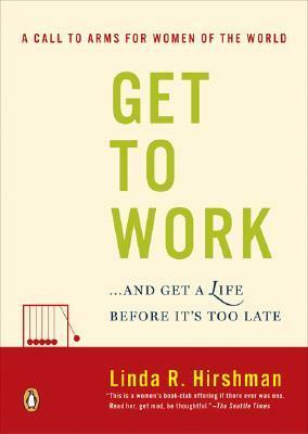 Get to Work: . . . And Get a Life, Before It's Too Late by Linda Hirshman