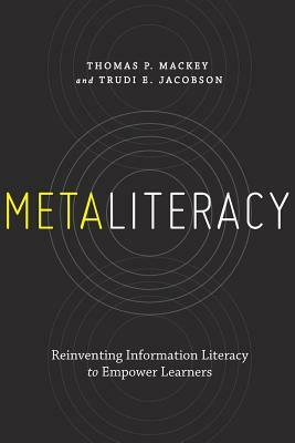 Metaliteracy: Reinventing Information Literacy to Empower Learners by Thomas P. Mackey, Trudi E. Jacobson