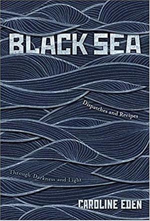 Black Sea: Dispatches and Recipes, Through Darkness and Light by Caroline Eden