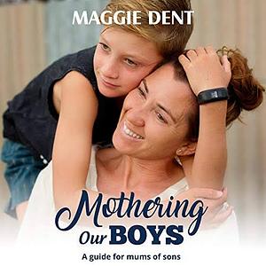 Mothering Our Boys : A Guide for Mums of Sons by Maggie Dent