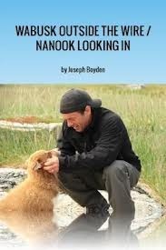 Wabusk Outside the Wire / Nanook Looking In: A Northwords Story by Joseph Boyden
