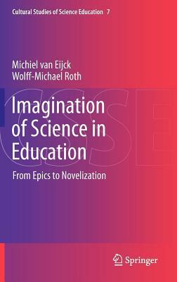 Imagination of Science in Education: From Epics to Novelization by Michiel Van Eijck, Wolff-Michael Roth