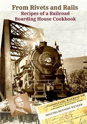 From Rivets and Rails: Recipes of a Railroad Boarding House Cookbook by Shaunda Kennedy Wenger