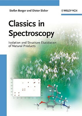 Classics in Spectroscopy: Isolation and Structure Elucidation of Natural Products by Dieter Sicker, Stefan Berger