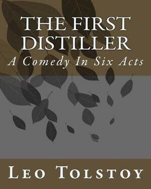 The First Distiller: A Comedy In Six Acts by Leo Tolstoy