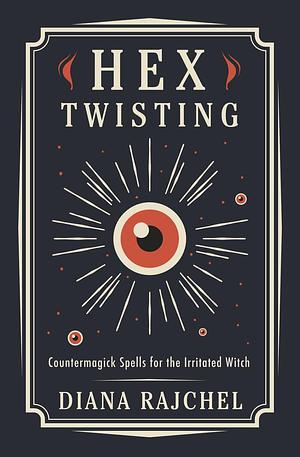 Hex Twisting: Countermagick Spells for the Irritated Witch by Diana Rajchel