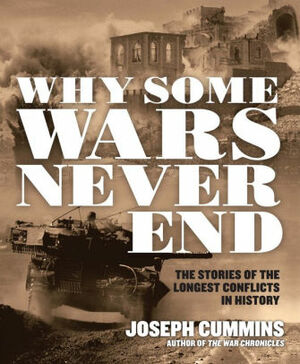 Why Some Wars Never End: The Stories of the Longest Conflicts in History by Joseph Cummins