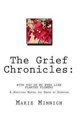 The Grief Chronicles: With you in my eyes like flaming flowers: The aftermath of my daughters death by overdose by Marie Minnich