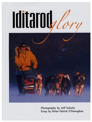 Iditarod Glory by Jeff Schultz, Brian Patrick O'Donoghue