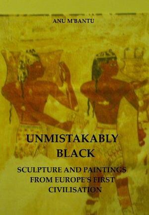 Unmistakably Black: Sculpture and Paintings From Europe's First Civilisation by Anu M'Bantu