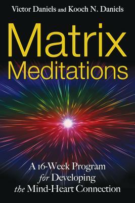 Matrix Meditations: A 16-Week Program for Developing the Mind-Heart Connection by Victor Daniels, Kooch N. Daniels