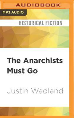 The Anarchists Must Go by Justin Wadland