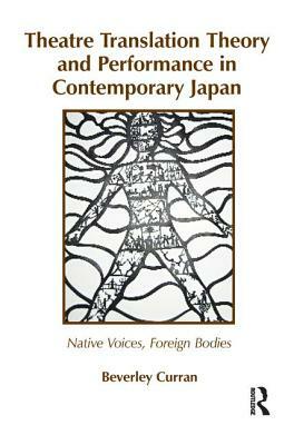 Theatre Translation Theory and Performance in Contemporary Japan: Native Voices Foreign Bodies by Beverley Curran