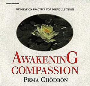 Awakening Compassion: Meditation Practice for Difficult Times by Pema Chödrön
