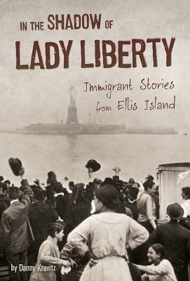 In the Shadow of Lady Liberty: Immigrant Stories from Ellis Island by Danny Kravitz