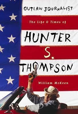 Outlaw Journalist the Life of Hunter S. Thompson by William McKeen, William McKeen