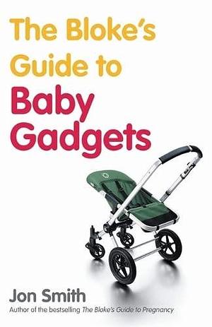 The Bloke's Guide to Baby Gadgets by Jon Smith