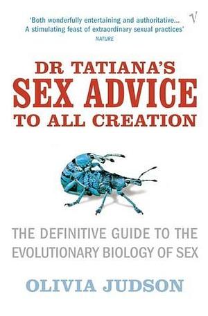 Dr Tatiana's Sex Advice to All Creation: Definitive Guide to the Evolutionary Biology of Sex by Olivia Judson, Olivia Judson