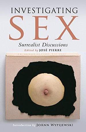 Investigating Sex: Surrealist Research 1928-1932 by Dawn Ades, José Pierre, José Pierre