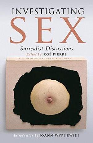 Investigating Sex: Surrealist Research 1928-1932 by José Pierre, José Pierre, Dawn Ades