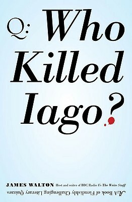 Who Killed Iago?: A Book of Fiendishly Challenging Literary Quizzes by James Walton