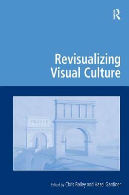 Revisualizing Visual Culture by Chris Bailey, Hazel Gardiner